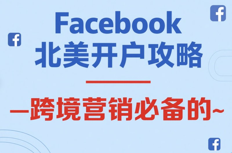 Facebook北美开户攻略:跨境营销必备的 Facebook刷粉