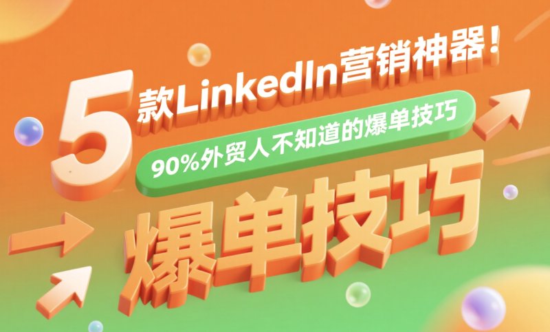 5款LinkedIn营销神器!90%外贸人不知道的爆单技巧 Linkedin刷粉