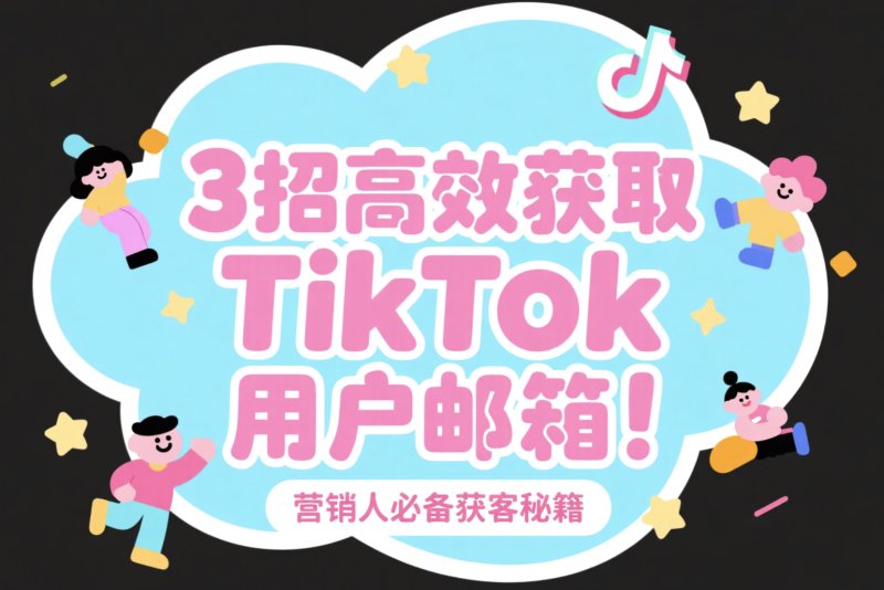 3招高效获取TikTok用户邮箱!营销人必备获客秘籍 TikTok刷播放量